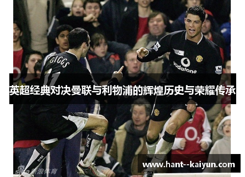 英超经典对决曼联与利物浦的辉煌历史与荣耀传承 英超经典对决曼联与利物浦的辉煌历史与荣耀传承