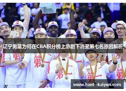 辽宁男篮为何在CBA积分榜上急剧下滑至第七名原因解析 辽宁男篮为何在CBA积分榜上急剧下滑至第七名原因解析