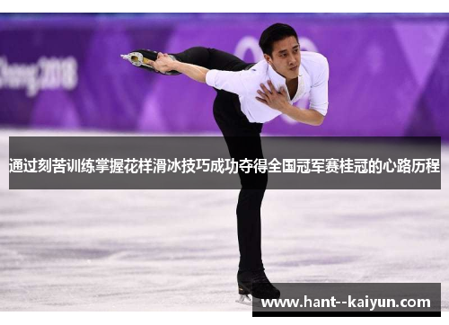 通过刻苦训练掌握花样滑冰技巧成功夺得全国冠军赛桂冠的心路历程