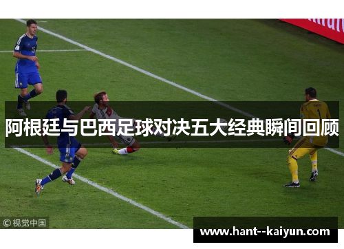 阿根廷与巴西足球对决五大经典瞬间回顾