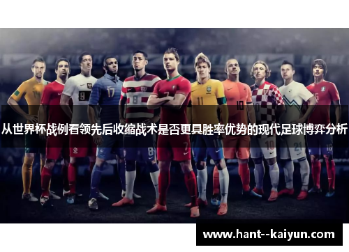 从世界杯战例看领先后收缩战术是否更具胜率优势的现代足球博弈分析