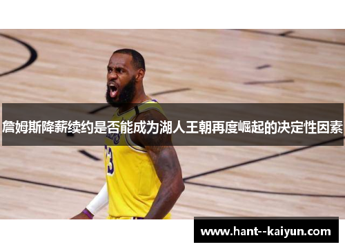 詹姆斯降薪续约是否能成为湖人王朝再度崛起的决定性因素