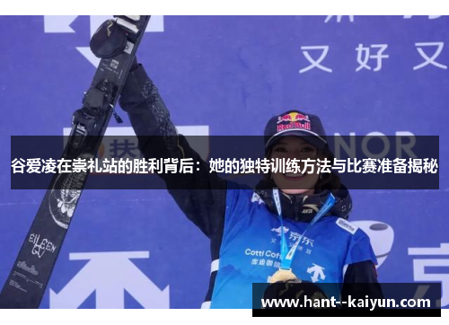 谷爱凌在崇礼站的胜利背后：她的独特训练方法与比赛准备揭秘