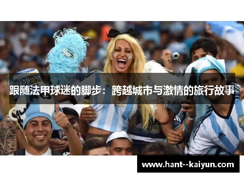 跟随法甲球迷的脚步：跨越城市与激情的旅行故事