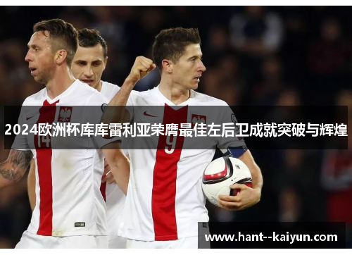 2024欧洲杯库库雷利亚荣膺最佳左后卫成就突破与辉煌