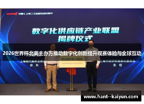 2026世界杯北美主办方推动数字化创新提升观赛体验与全球互动