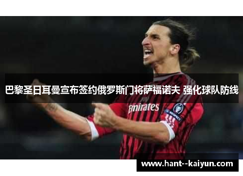 巴黎圣日耳曼宣布签约俄罗斯门将萨福诺夫 强化球队防线