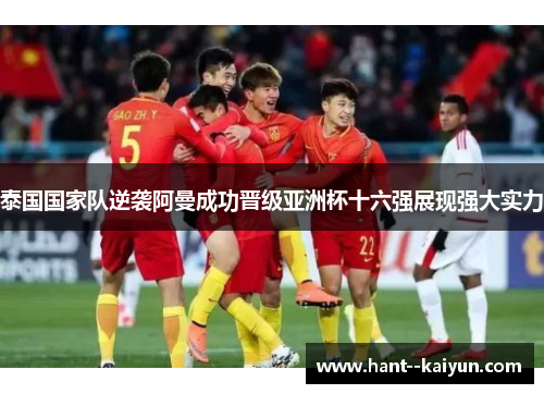 泰国国家队逆袭阿曼成功晋级亚洲杯十六强展现强大实力 泰国国家队逆袭阿曼成功晋级亚洲杯十六强展现强大实力