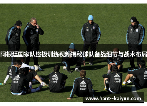 阿根廷国家队终极训练视频揭秘球队备战细节与战术布局