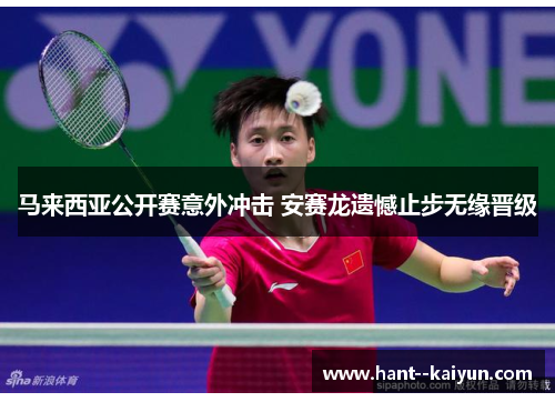 马来西亚公开赛意外冲击 安赛龙遗憾止步无缘晋级