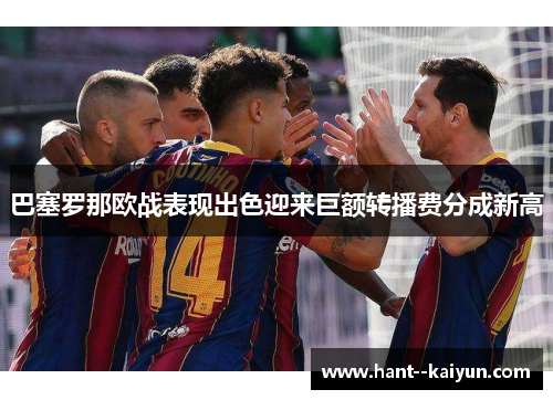 巴塞罗那欧战表现出色迎来巨额转播费分成新高 巴塞罗那欧战表现出色迎来巨额转播费分成新高