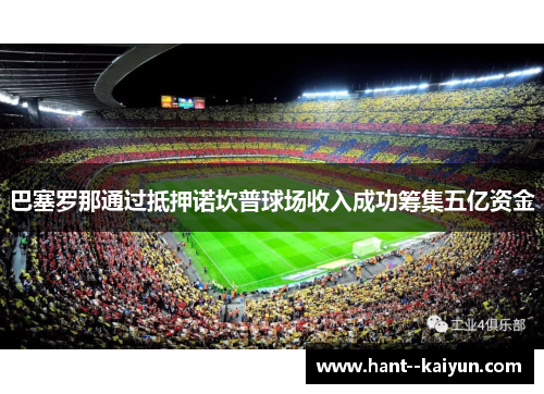 巴塞罗那通过抵押诺坎普球场收入成功筹集五亿资金 巴塞罗那通过抵押诺坎普球场收入成功筹集五亿资金